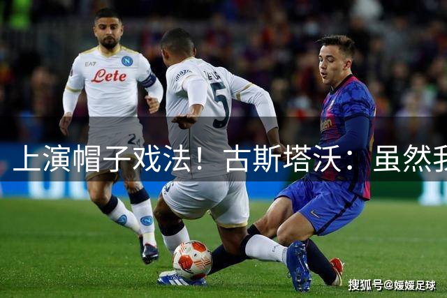 上演帽子戏法！古斯塔沃：虽然我进了很多球 但很可惜球队没赢