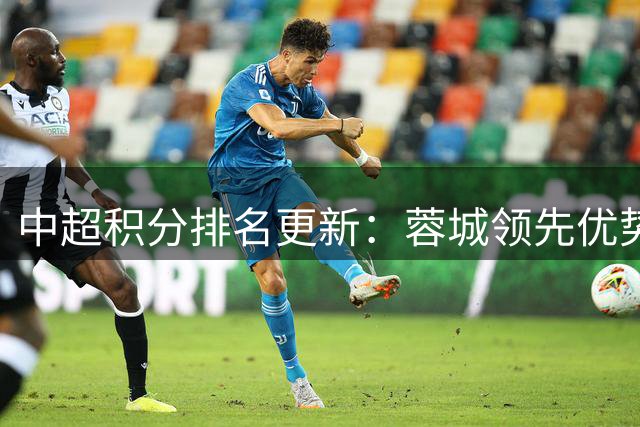 中超积分排名更新：蓉城领先优势扩大