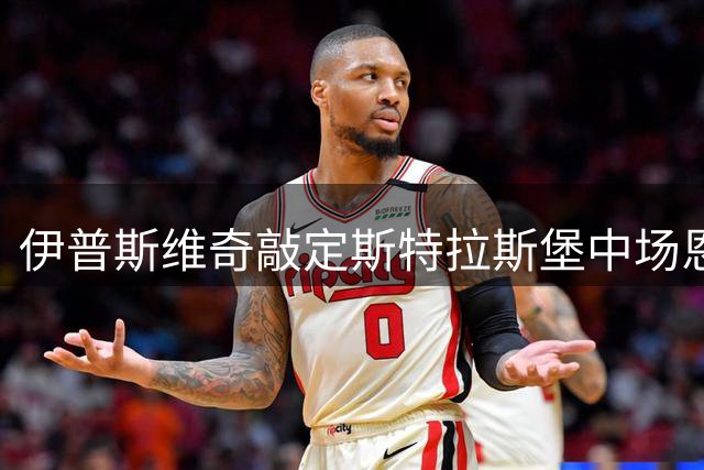 伊普斯维奇敲定斯特拉斯堡中场恩西索 本周完成体检签约