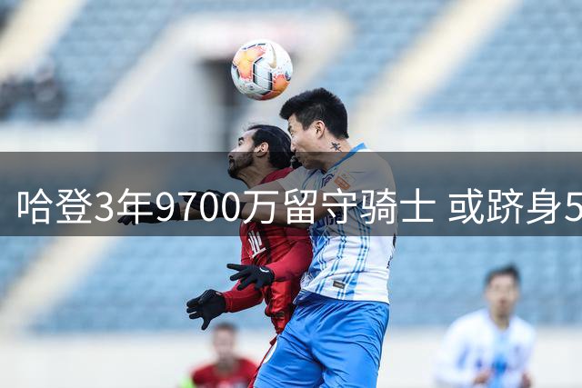 哈登3年9700万留守骑士 或跻身5亿薪资俱乐部