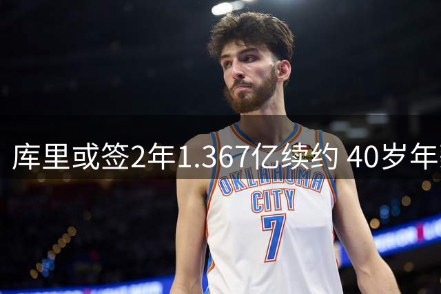 库里或签2年1.367亿续约 40岁年薪将达7100万美元