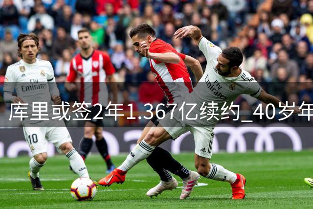 库里或签2年1.367亿续约 40岁年薪将达7100万美元