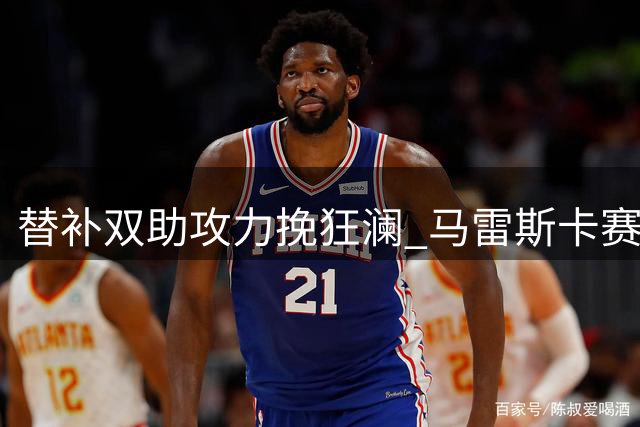 替补双助攻力挽狂澜 马雷斯卡赛后指导新生力量