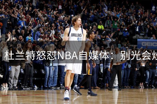 杜兰特怒怼NBA自媒体：别光会炒话题 敢不敢打场5V5实战直播
