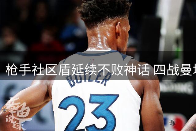 枪手社区盾延续不败神话 四战曼城保持零封优势