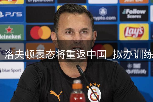 洛夫顿表态将重返中国 拟办训练营或再战单挑