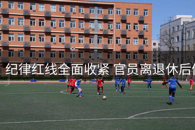纪律红线全面收紧 官员离退休后仍将面临历史问题追责