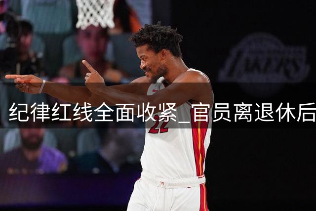 纪律红线全面收紧 官员离退休后仍将面临历史问题追责