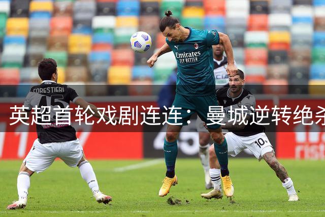 英超首轮戏剧连连：曼城逆转绝杀 利物浦争议点球抢分