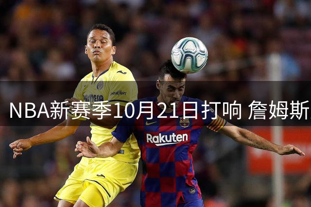 NBA新赛季10月21日打响 詹姆斯连续八个赛季出战揭幕战