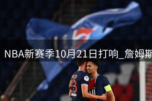 NBA新赛季10月21日打响 詹姆斯连续八个赛季出战揭幕战